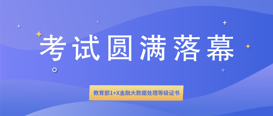  1+X证书 | 教育部1+X金融大数据处理等级证书全国首次统一考试圆满落幕！